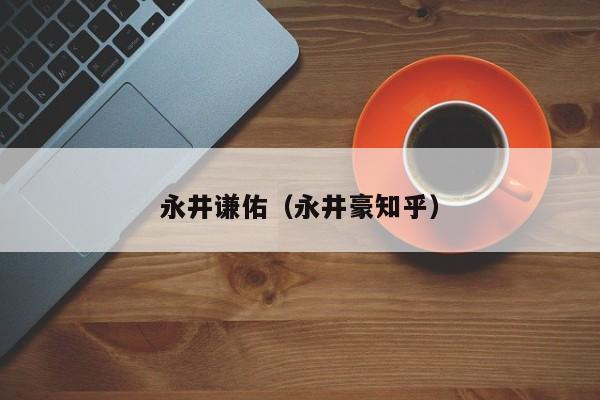 永井谦佑（永井豪知乎）