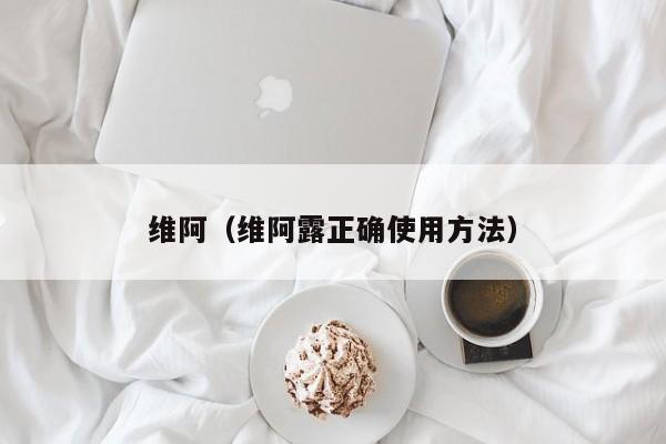 维阿（维阿露正确使用方法）