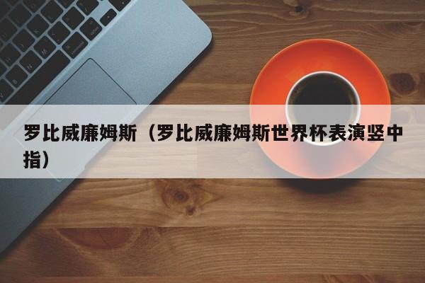 罗比威廉姆斯（罗比威廉姆斯世界杯表演竖中指）