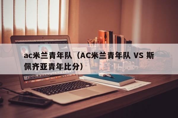 ac米兰青年队（AC米兰青年队 VS 斯佩齐亚青年比分）