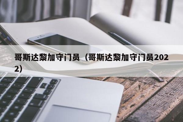 哥斯达黎加守门员（哥斯达黎加守门员2022）