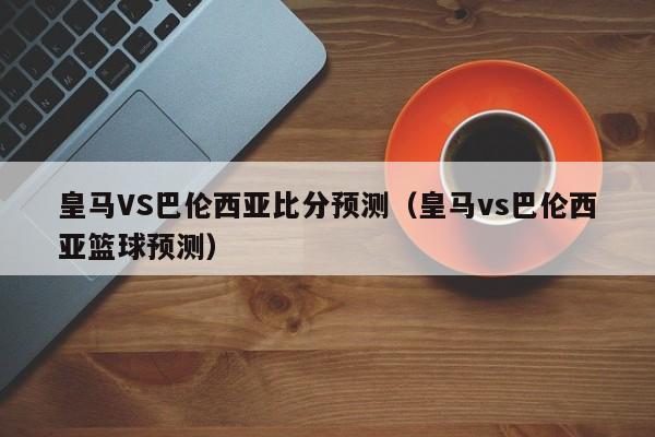 皇马VS巴伦西亚比分预测（皇马vs巴伦西亚篮球预测）