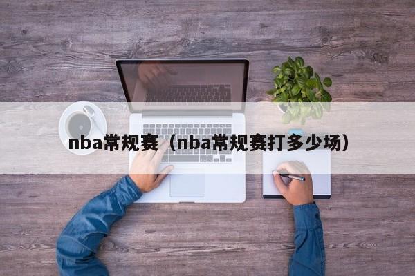 nba常规赛（nba常规赛打多少场）