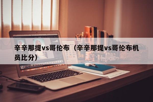 辛辛那提vs哥伦布（辛辛那提vs哥伦布机员比分）