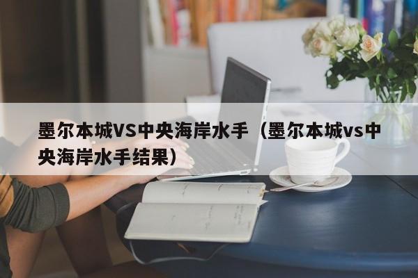 墨尔本城VS中央海岸水手（墨尔本城vs中央海岸水手结果）