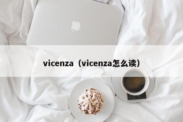 vicenza（vicenza怎么读）