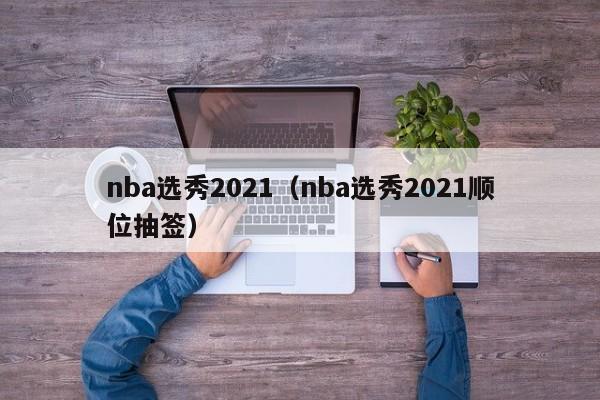 nba选秀2021（nba选秀2021顺位抽签）