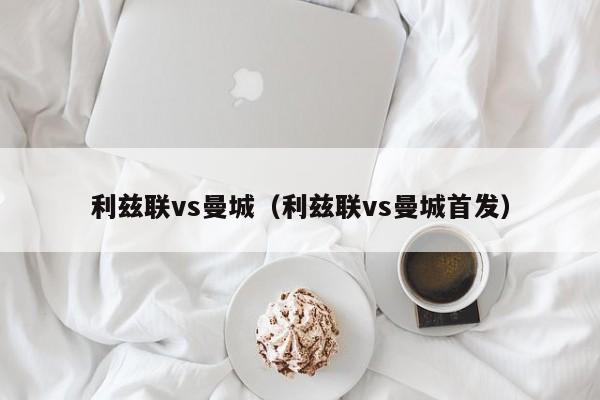 利兹联vs曼城（利兹联vs曼城首发）