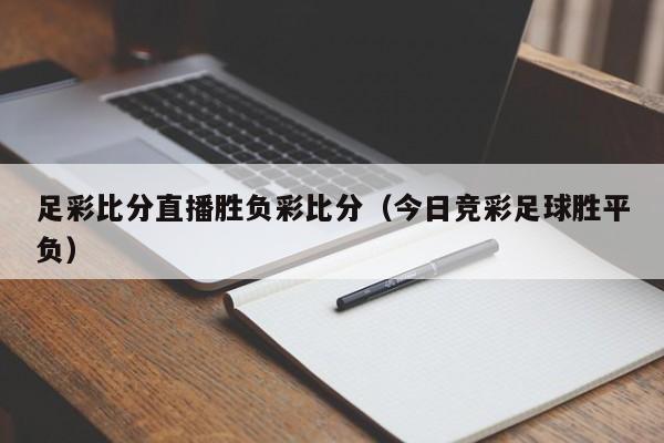 足彩比分直播胜负彩比分（今日竞彩足球胜平负）