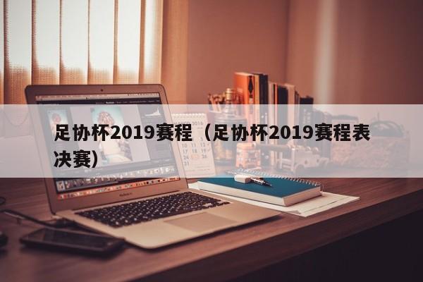 足协杯2019赛程（足协杯2019赛程表决赛）