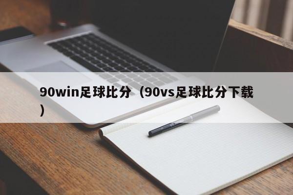 90win足球比分（90vs足球比分下载）