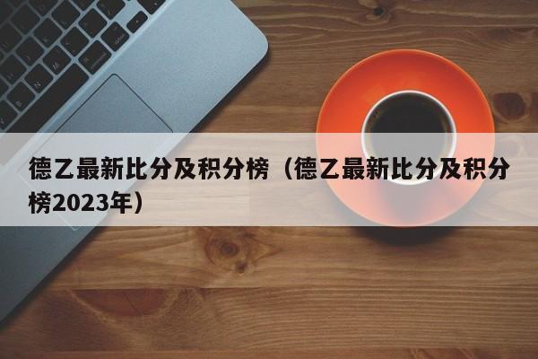 德乙最新比分及积分榜（德乙最新比分及积分榜2023年）