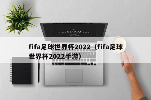 fifa足球世界杯2022（fifa足球世界杯2022手游）