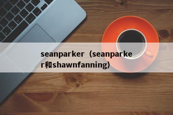 seanparker（seanparker和shawnfanning）