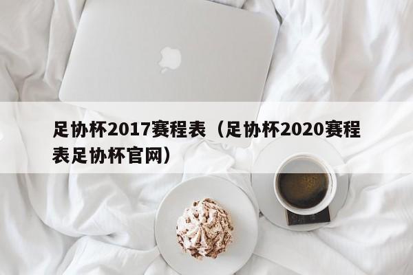 足协杯2017赛程表（足协杯2020赛程表足协杯官网）