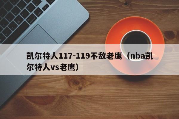 凯尔特人117-119不敌老鹰（nba凯尔特人vs老鹰）