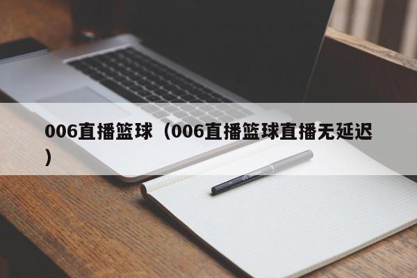 006直播篮球（006直播篮球直播无延迟）