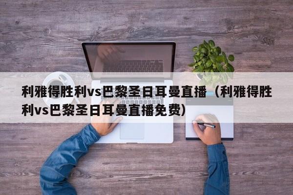 利雅得胜利vs巴黎圣日耳曼直播（利雅得胜利vs巴黎圣日耳曼直播免费）