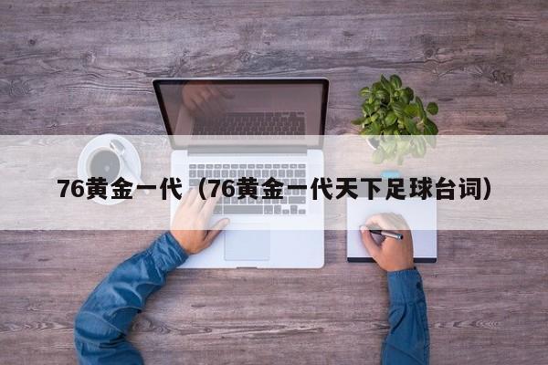 76黄金一代（76黄金一代天下足球台词）