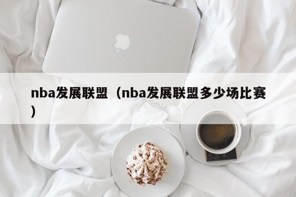 nba发展联盟（nba发展联盟多少场比赛）