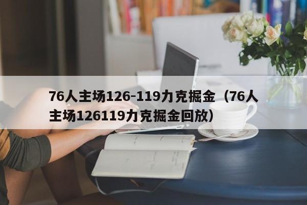 76人主场126-119力克掘金（76人主场126119力克掘金回放）