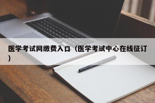 医学考试网缴费入口（医学考试中心在线征订）