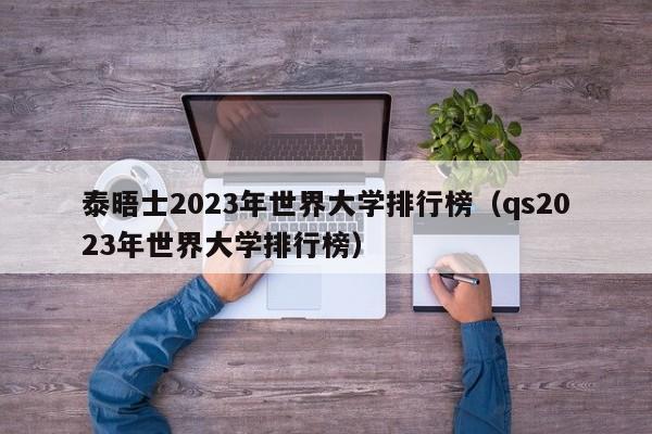 泰晤士2023年世界大学排行榜（qs2023年世界大学排行榜）