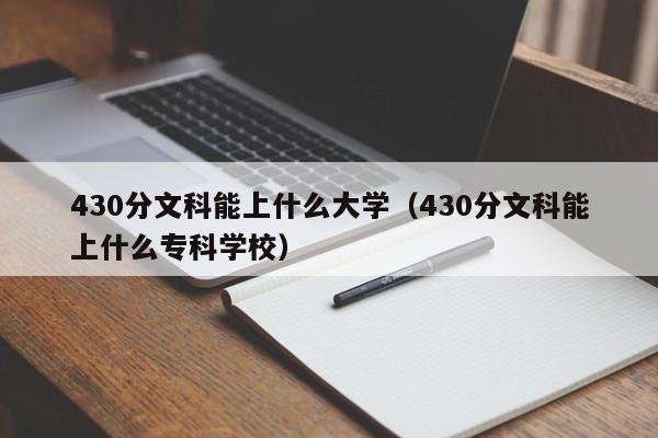 430分文科能上什么大学（430分文科能上什么专科学校）