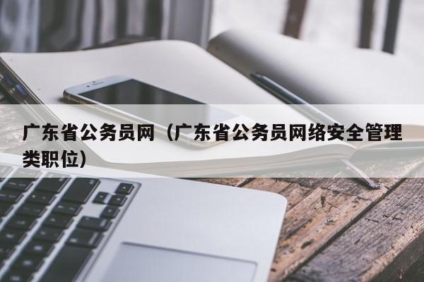 广东省公务员网（广东省公务员网络安全管理类职位）