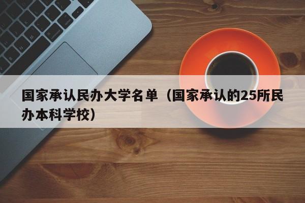 国家承认民办大学名单（国家承认的25所民办本科学校）