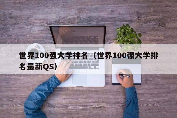 世界100强大学排名（世界100强大学排名最新QS）