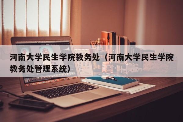 河南大学民生学院教务处（河南大学民生学院教务处管理系统）