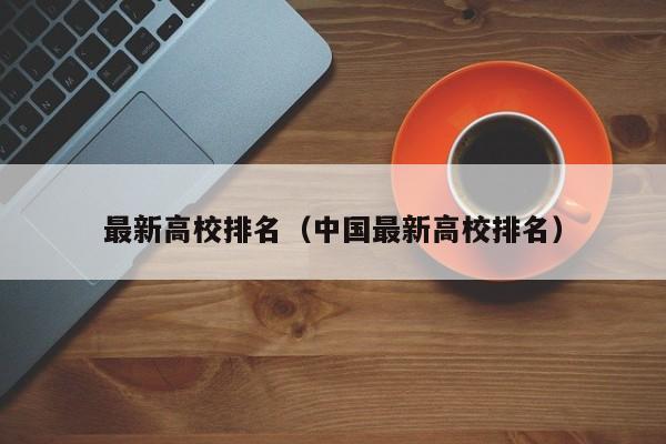 最新高校排名（中国最新高校排名）