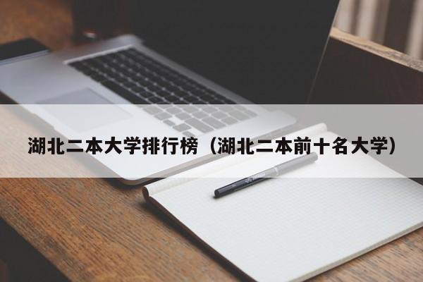 湖北二本大学排行榜（湖北二本前十名大学）