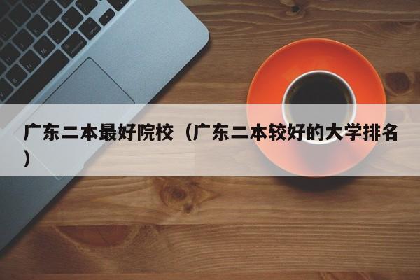 广东二本最好院校（广东二本较好的大学排名）