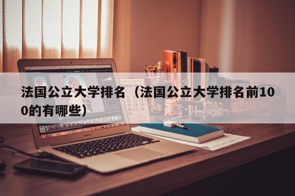 法国公立大学排名（法国公立大学排名前100的有哪些）