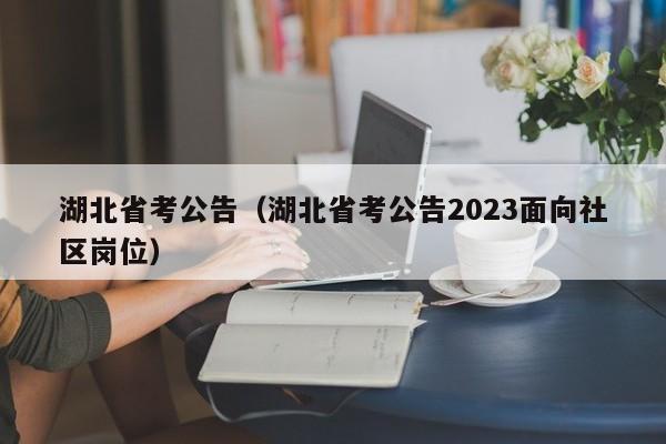 湖北省考公告（湖北省考公告2023面向社区岗位）