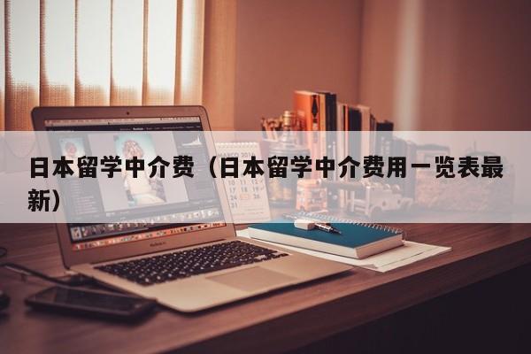 日本留学中介费（日本留学中介费用一览表最新）