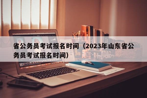 省公务员考试报名时间（2023年山东省公务员考试报名时间）