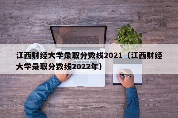 江西财经大学录取分数线2021（江西财经大学录取分数线2022年）