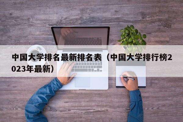 中国大学排名最新排名表（中国大学排行榜2023年最新）