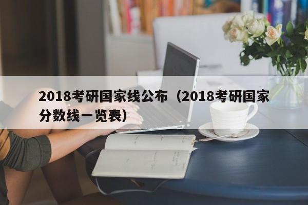 2018考研国家线公布（2018考研国家分数线一览表）