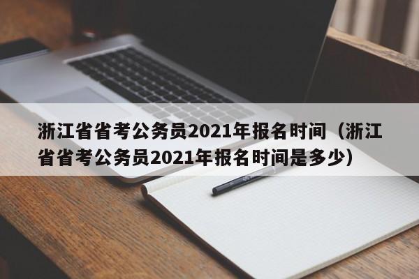 浙江省省考公务员2021年报名时间（浙江省省考公务员2021年报名时间是多少）