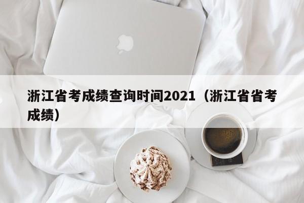 浙江省考成绩查询时间2021（浙江省省考成绩）