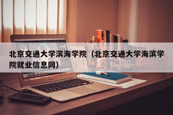 北京交通大学滨海学院（北京交通大学海滨学院就业信息网）