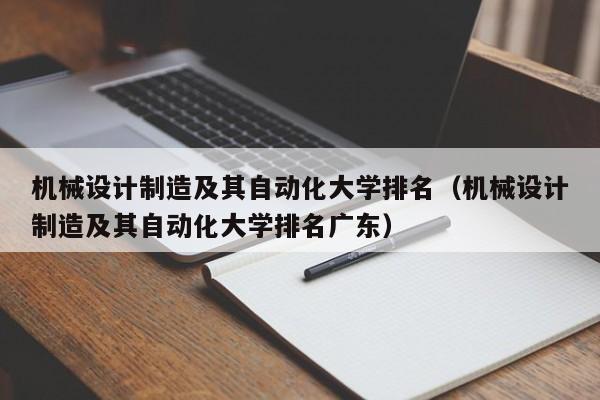 机械设计制造及其自动化大学排名（机械设计制造及其自动化大学排名广东）