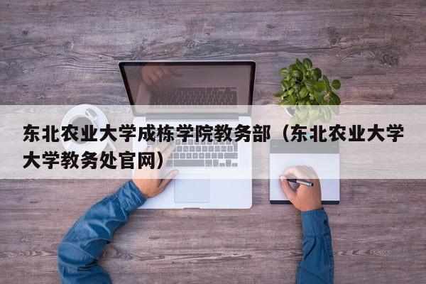 东北农业大学成栋学院教务部（东北农业大学大学教务处官网）