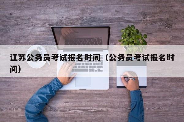 江苏公务员考试报名时间（公务员考试报名时间）