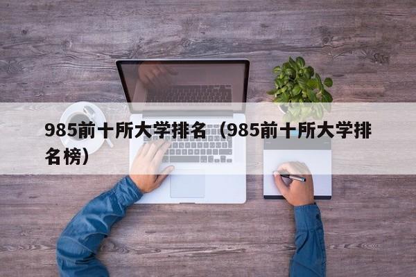 985前十所大学排名（985前十所大学排名榜）