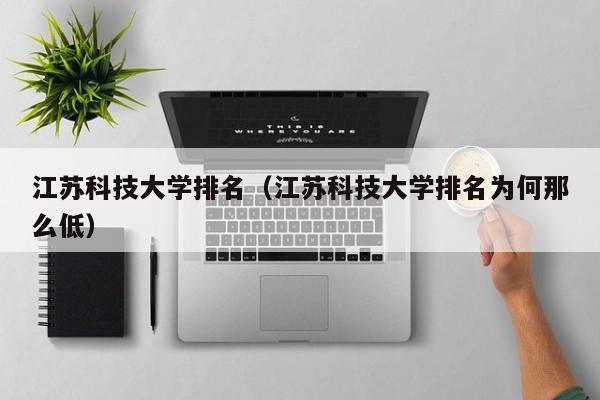 江苏科技大学排名（江苏科技大学排名为何那么低）